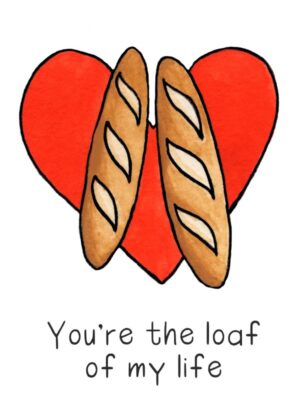 You're the loaf of my life